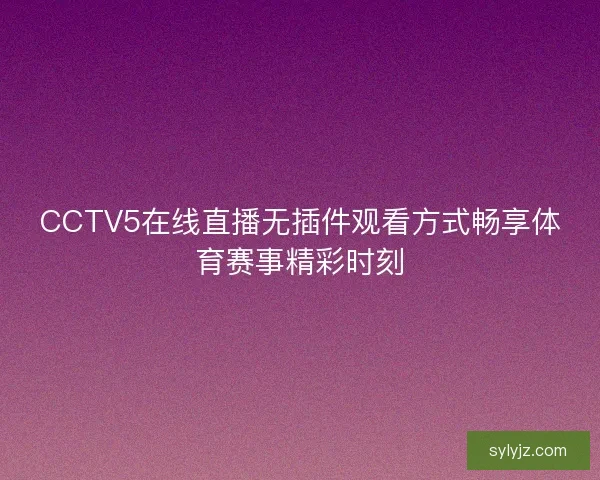 CCTV5在线直播无插件观看方式畅享体育赛事精彩时刻